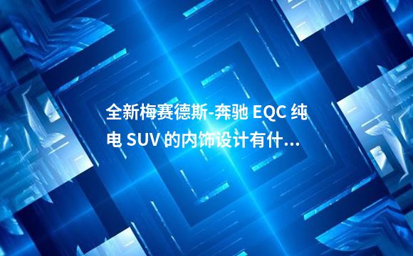 全新梅赛德斯-奔驰 EQC 纯电 SUV 的内饰设计有什么
